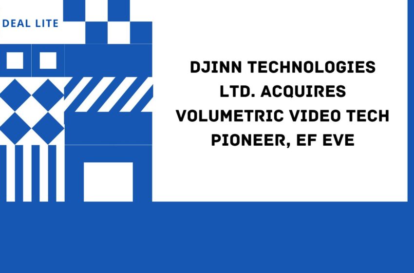  Djinn Technologies Ltd. Acquires Volumetric Video Tech Pioneer, EF EVE