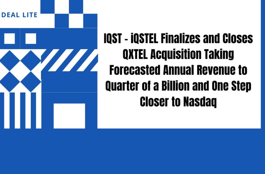 IQST – iQSTEL Finalizes and Closes QXTEL Acquisition Taking Forecasted Annual Revenue to Quarter of a Billion and One Step Closer to Nasdaq